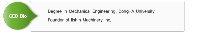 CEO Bio - Degree in Mechanical Engineering, Dong-A University. Founder of Ilshin Machinery Inc.